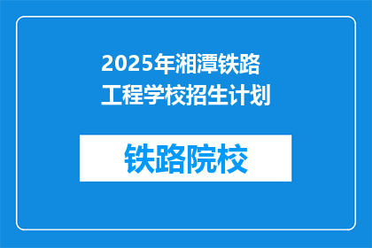 2025年湘潭铁路工程学校招生计划(2025年湘潭铁路工程学校招生计划是否已公布？)