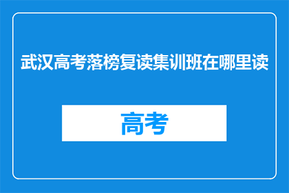 武汉高考落榜复读集训班在哪里读(武汉高考落榜生，复读集训班在哪里？)