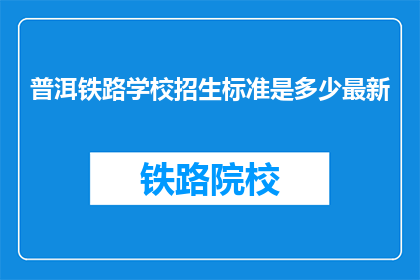 普洱铁路学校招生标准是多少最新(普洱铁路学校最新招生标准是多少？)