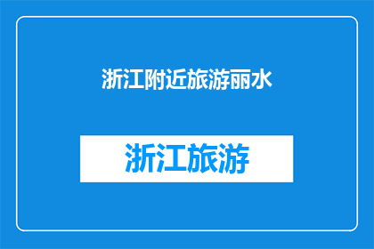 浙江附近旅游丽水(浙江附近丽水旅游，您是否已经做好准备？)