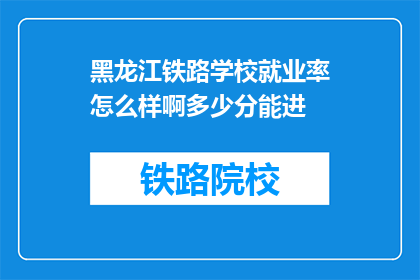 黑龙江铁路学校就业率怎么样啊多少分能进(黑龙江铁路学校就业率如何？多少分能进？)