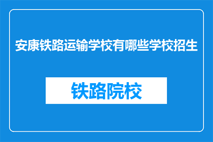 安康铁路运输学校有哪些学校招生(安康铁路运输学校招生信息一览)