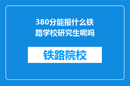 380分能报什么铁路学校研究生呢吗(380分能否报考铁路学校研究生？)