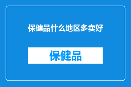 保健品什么地区多卖好(保健品在哪些地区销售表现更佳？)