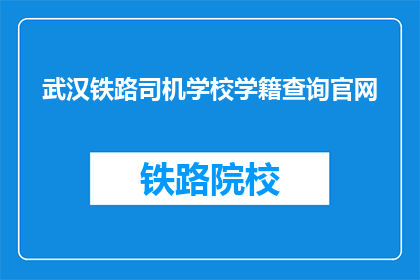 武汉铁路司机学校学籍查询官网(如何查询武汉铁路司机学校的学籍信息？)