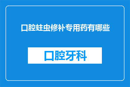 口腔蛀虫修补专用药有哪些(口腔蛀虫修补专用药有哪些？)