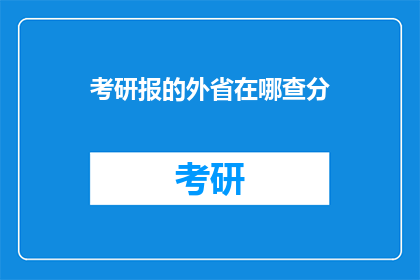 考研报的外省在哪查分(如何查询考研成绩？外省考生在哪里查看分数？)