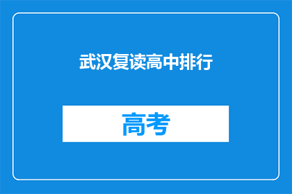 武汉复读高中排行(武汉复读高中排名揭晓，你心仪的学校上榜了吗？)