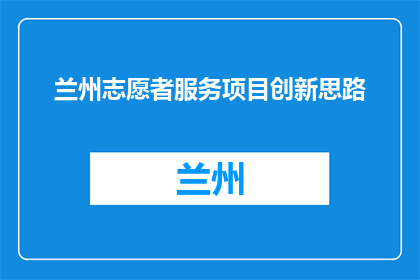 兰州志愿者服务项目创新思路(兰州志愿者服务项目创新思路如何实现？)