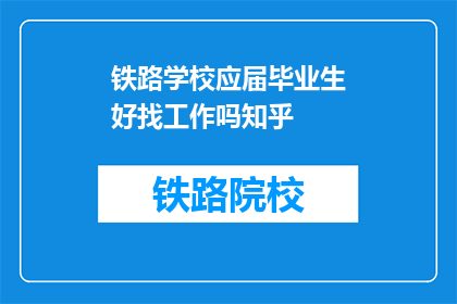 铁路学校应届毕业生好找工作吗知乎(铁路学校应届毕业生就业前景如何？)
