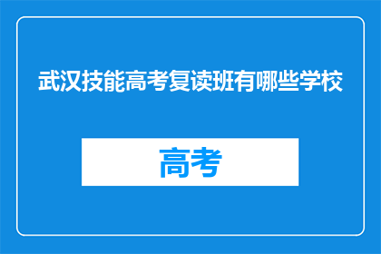 武汉技能高考复读班有哪些学校(武汉技能高考复读班有哪些学校？)