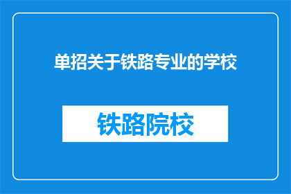 单招关于铁路专业的学校(铁路专业学校单招信息，你了解吗？)