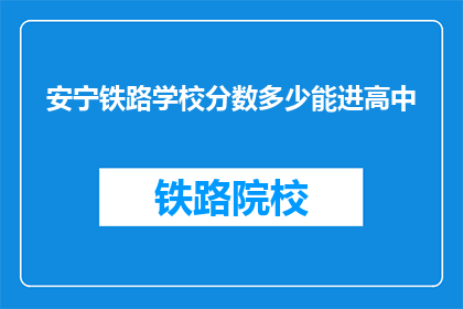 安宁铁路学校分数多少能进高中(安宁铁路学校的学生，他们的分数需要达到多少才能进入高中？)