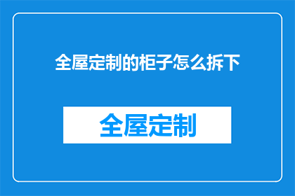 全屋定制的柜子怎么拆下(如何安全拆卸全屋定制柜子？)