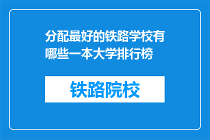 分配最好的铁路学校有哪些一本大学排行榜(哪些大学拥有顶尖铁路学院？)
