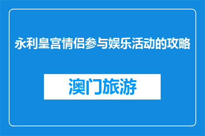 永利皇宫情侣参与娱乐活动的攻略(永利皇宫情侣如何巧妙参与娱乐活动？)