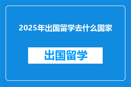 2025年出国留学去什么国家(2025年，你打算去哪个国家留学？)