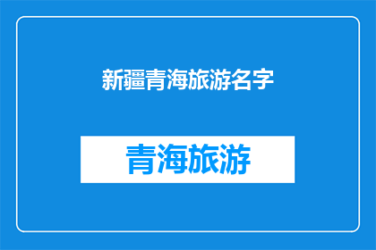 新疆青海旅游名字(新疆青海旅游，名字有何独特之处？)