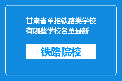 甘肃省单招铁路类学校有哪些学校名单最新(甘肃省单招铁路类学校名单最新有哪些？)
