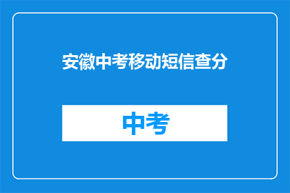 安徽中考移动短信查分(安徽中考成绩查询，移动短信服务是否可用？)