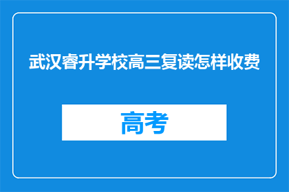 武汉睿升学校高三复读怎样收费(武汉睿升学校高三复读的收费标准是多少？)