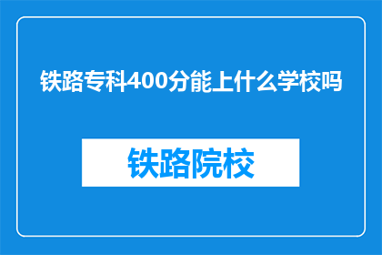铁路专科400分能上什么学校吗(400分能上铁路专科吗？)