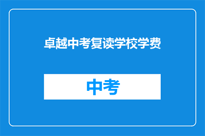 卓越中考复读学校学费(卓越中考复读学校学费是多少？)