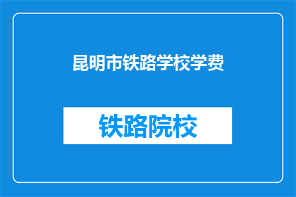 昆明市铁路学校学费(昆明市铁路学校学费是多少？)
