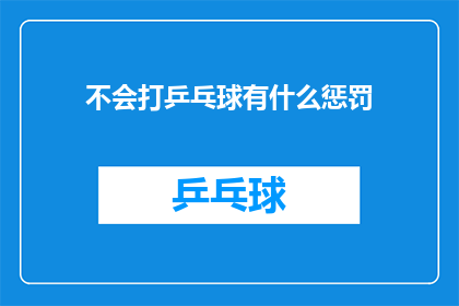 不会打乒乓球有什么惩罚(不会打乒乓球，你会面临什么惩罚？)