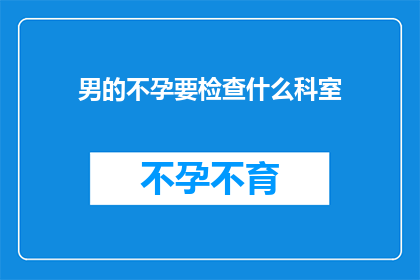 男的不孕要检查什么科室(男性不孕症应前往哪些科室进行专业检查？)