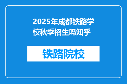 2025年成都铁路学校秋季招生吗知乎(2025年成都铁路学校秋季招生信息，知乎上可查吗？)