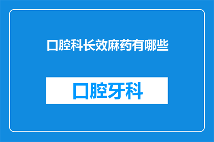 口腔科长效麻药有哪些(口腔科长效麻药有哪些？)