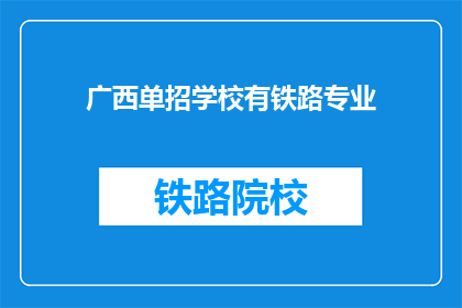 广西单招学校有铁路专业(广西单招学校是否提供铁路专业？)