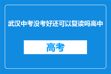武汉中考没考好还可以复读吗高中(武汉中考成绩不理想，学生是否有机会复读？)