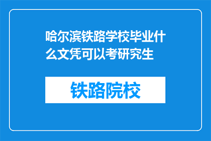 哈尔滨铁路学校毕业什么文凭可以考研究生(哈尔滨铁路学校毕业生如何获取研究生入学资格？)