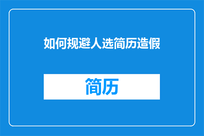 如何规避人选简历造假(如何识别并避免简历造假现象？)