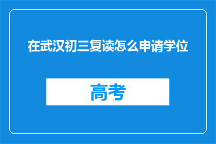 在武汉初三复读怎么申请学位(如何申请武汉初三复读生的学位？)