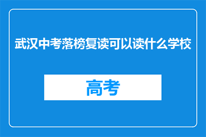 武汉中考落榜复读可以读什么学校(武汉中考落榜后，复读生可选择哪些学校？)