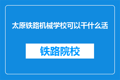 太原铁路机械学校可以干什么活(太原铁路机械学校毕业生能从事哪些工作？)