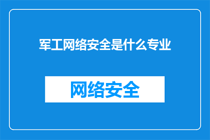 军工网络安全是什么专业(军工网络安全是什么专业？)