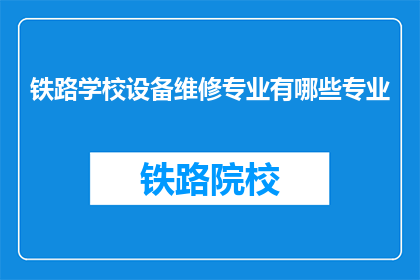 铁路学校设备维修专业有哪些专业(铁路学校设备维修专业有哪些专业？)