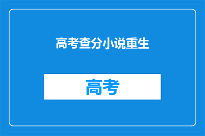 高考查分小说重生(高考查分小说重生：你准备好迎接重生了吗？)
