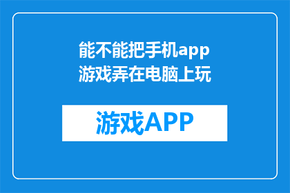 能不能把手机app游戏弄在电脑上玩(能否将手机App游戏移植至电脑平台？)