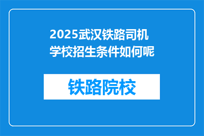 2025武汉铁路司机学校招生条件如何呢(2025年武汉铁路司机学校招生条件是什么？)