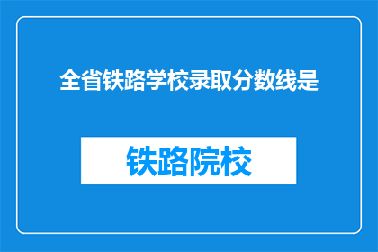 全省铁路学校录取分数线是(全省铁路学校录取分数线是多少？)