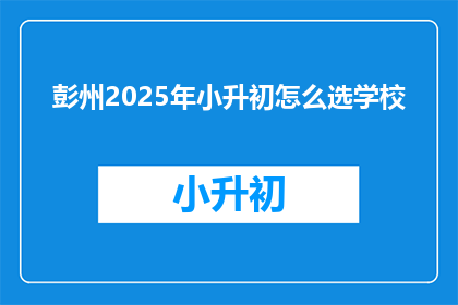 彭州2025年小升初怎么选学校(2025年彭州小升初，如何为孩子挑选合适的学校？)