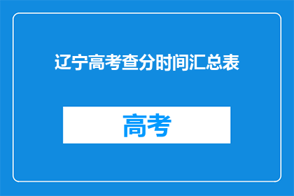 辽宁高考查分时间汇总表(辽宁高考查分时间汇总表：何时可以查询？)