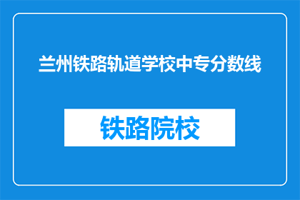 兰州铁路轨道学校中专分数线