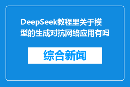 DeepSeek教程里关于模型的生成对抗网络应用有吗(DeepSeek教程中是否包含生成对抗网络模型的应用？)