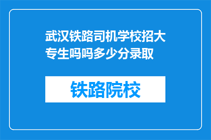 武汉铁路司机学校招大专生吗吗多少分录取(武汉铁路司机学校是否招收大专生，录取分数线是多少？)